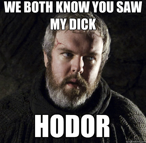 We both know you saw my dick hodor - We both know you saw my dick hodor  Hodor