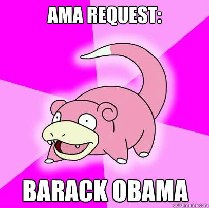 AMA request: Barack Obama  Slowpoke