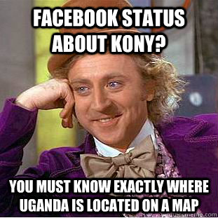 facebook status about kony? you must know exactly where uganda is located on a map  Creepy Wonka