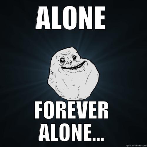 ALONE FOREVER ALONE... Forever Alone