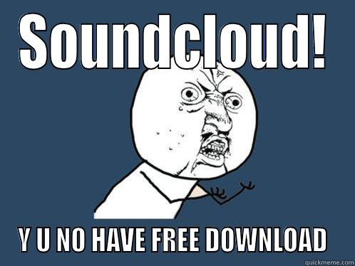 SOUNDCLOUD! Y U NO HAVE FREE DOWNLOAD  Y U No