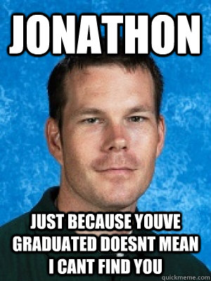 jonathon just because youve graduated doesnt mean i cant find you  Erotic Every