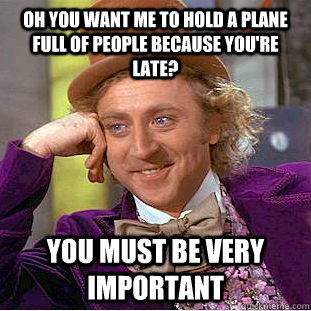 Oh you want me to hold a plane full of people because you're late? You must be very important  Condescending Wonka