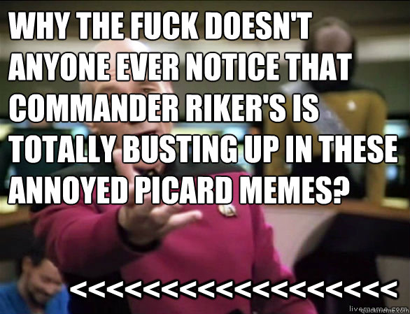 Why the fuck doesn't anyone ever notice that Commander Riker's is totally busting up in these Annoyed Picard memes?            <<<<<<<<<<<<<<<<<<  Annoyed Picard HD