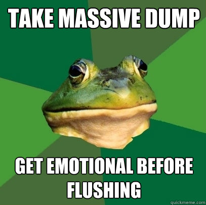 take massive dump get emotional before flushing  Foul Bachelor Frog