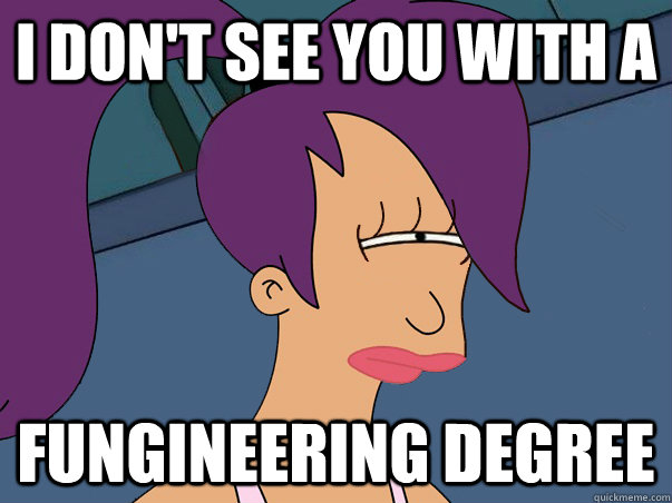 I don't see you with a fungineering degree  Leela Futurama