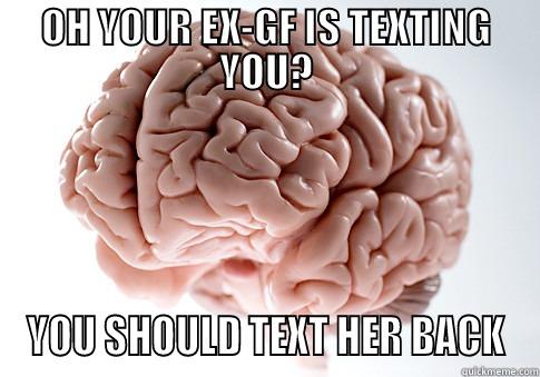 OH YOUR EX-GF IS TEXTING YOU? YOU SHOULD TEXT HER BACK Scumbag Brain