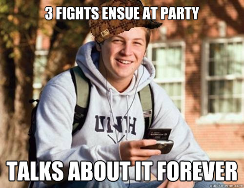 3 Fights ensue at party  talks about it forever  College Freshman