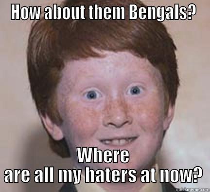 Go Bengals - HOW ABOUT THEM BENGALS? WHERE ARE ALL MY HATERS AT NOW? Over Confident Ginger