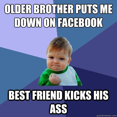 Older brother puts me down on Facebook  Best friend Kicks his ass  Success Kid