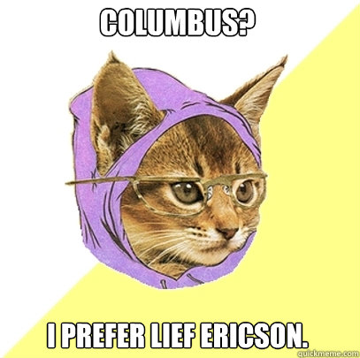 Columbus? I prefer Lief Ericson.  Hipster Kitty