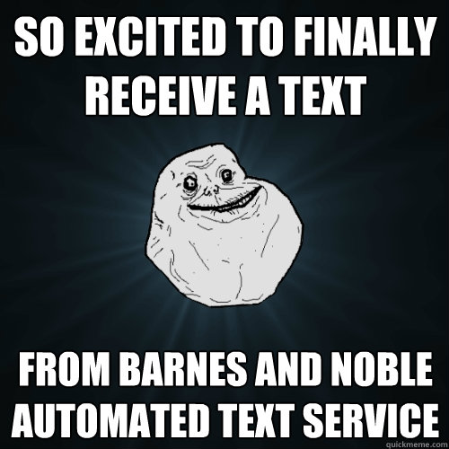 so excited to finally receive a text from barnes and noble automated text service  Forever Alone