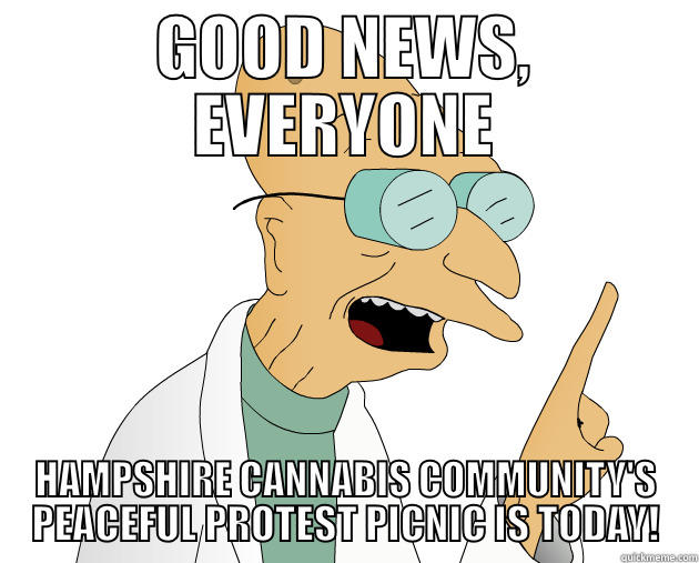 GOOD NEWS, EVERYONE HAMPSHIRE CANNABIS COMMUNITY'S PEACEFUL PROTEST PICNIC IS TODAY! Misc