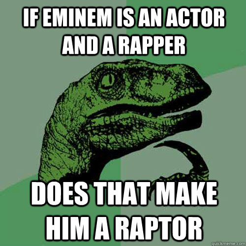 If Eminem is an actor and a rapper Does that make him a Raptor - If Eminem is an actor and a rapper Does that make him a Raptor  Philosoraptor
