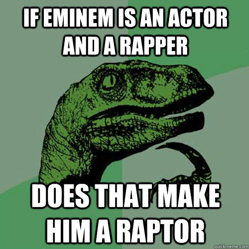 If Eminem is an actor and a rapper Does that make him a Raptor  Philosoraptor