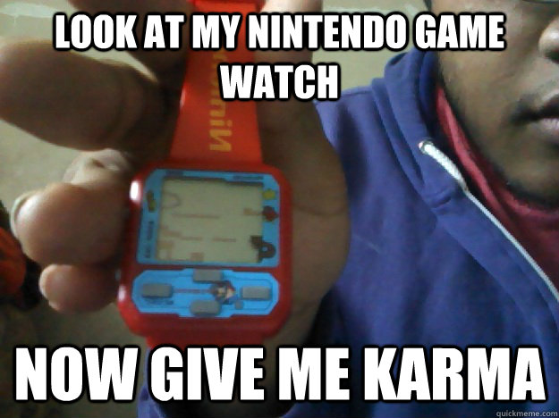 look at my nintendo game watch now give me karma - look at my nintendo game watch now give me karma  Misc