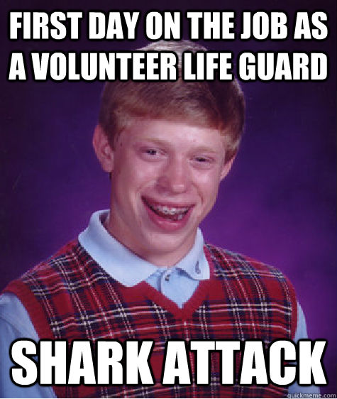 first day on the job as a volunteer life guard shark attack   Bad Luck Brian