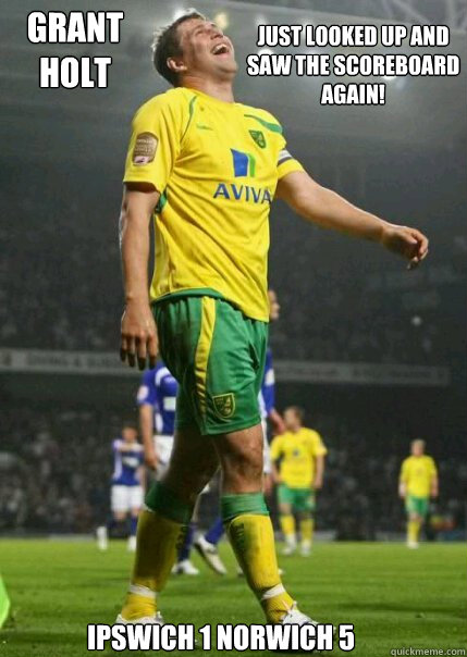Grant Holt

 Just looked up and saw the scoreboard again! Ipswich 1 Norwich 5 - Grant Holt

 Just looked up and saw the scoreboard again! Ipswich 1 Norwich 5  Grant holt meme