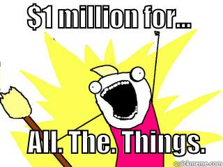      $1 MILLION FOR...                      ALL. THE. THINGS.   All The Things
