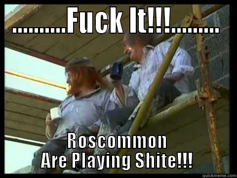 ..........FUCK IT!!!......... ROSCOMMON ARE PLAYING SHITE!!! Misc
