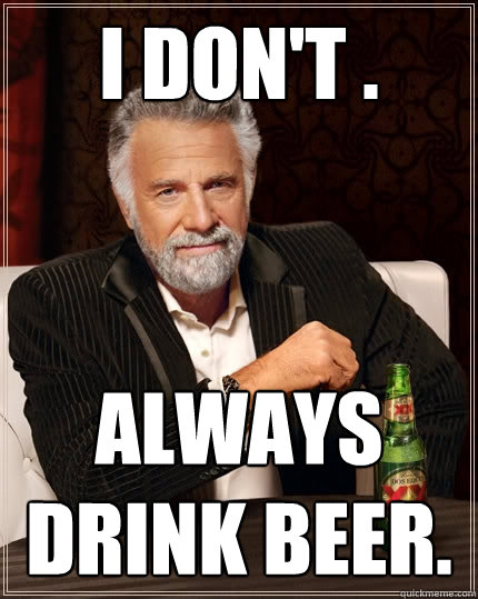i don't . always drink beer.  The Most Interesting Man In The World