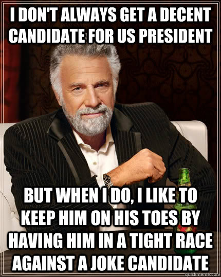 I don't always get a decent candidate for US President but when I do, I like to keep him on his toes by having him in a tight race against a joke candidate  - I don't always get a decent candidate for US President but when I do, I like to keep him on his toes by having him in a tight race against a joke candidate   The Most Interesting Man In The World