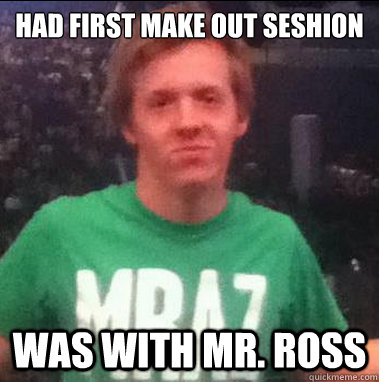 Had First Make Out Seshion Was with Mr. Ross - Had First Make Out Seshion Was with Mr. Ross  Success Guy