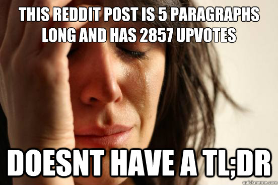 This reddit post is 5 paragraphs long and has 2857 upvotes   doesnt have a TL;DR  First World Problems