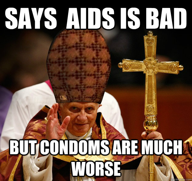 Says  aids is bad but condoms are much worse - Says  aids is bad but condoms are much worse  Scumbag pope