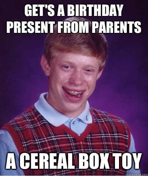 Get's a birthday present from parents A cereal box toy  Bad Luck Brian