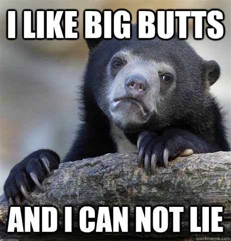 i like big butts and i can not lie  Confession Bear