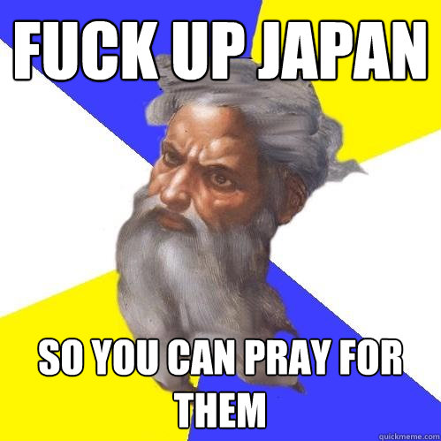 fuck up japan So you can pray for them  Advice God