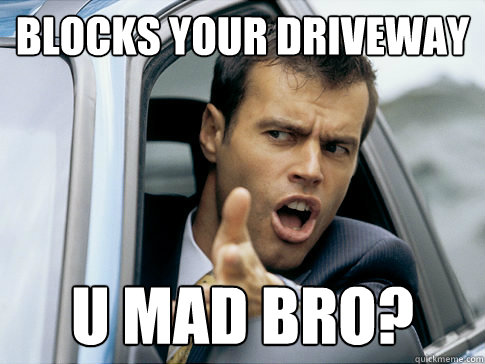 Blocks your driveway U mad bro? - Blocks your driveway U mad bro?  Asshole driver
