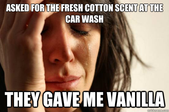 Asked for the fresh cotton scent at the car wash They gave me vanilla  First World Problems
