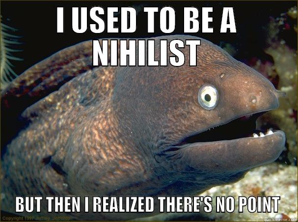 I USED TO BE A NIHILIST BUT THEN I REALIZED THERE'S NO POINT Bad Joke Eel