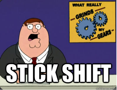  Stick shift  Grinds my gears