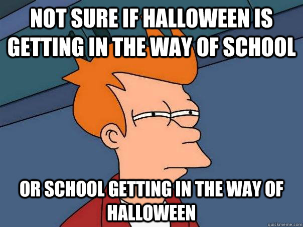 Not sure if HALLOWEEN IS GETTING IN THE WAY OF SCHOOL Or SCHOOL GETTING IN THE WAY OF HALLOWEEN  Futurama Fry