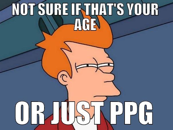 NOT SURE IF THAT'S YOUR AGE OR JUST PPG Futurama Fry
