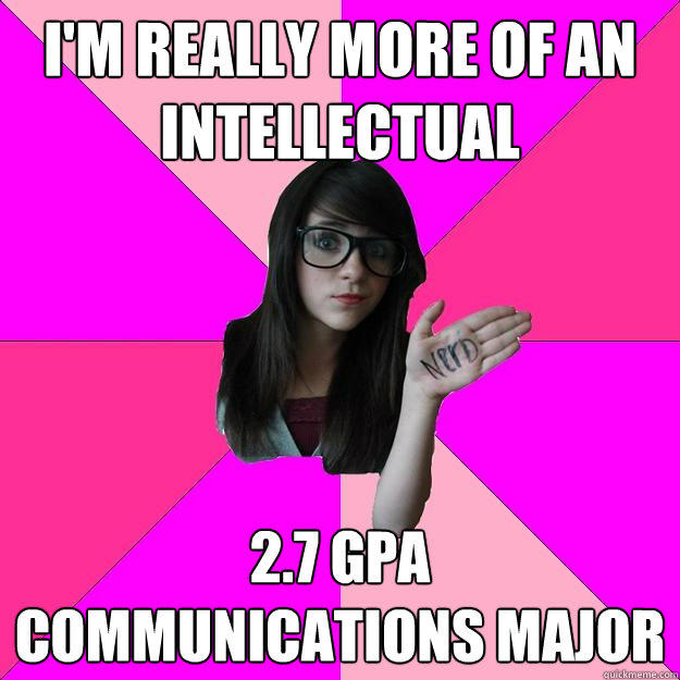 I'm really more of an intellectual 2.7 gpa communications major  