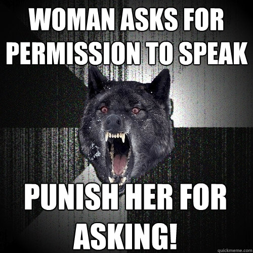 woman asks for permission to speak punish her for asking!  Insanity Wolf