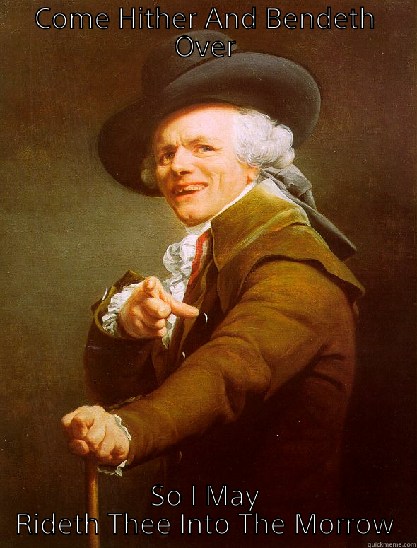 COME HITHER AND BENDETH OVER SO I MAY RIDETH THEE INTO THE MORROW Joseph Ducreux