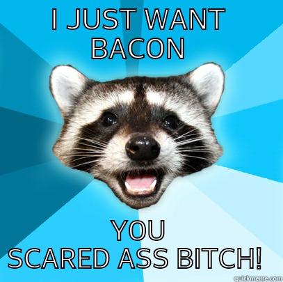I JUST WANT BACON YOU SCARED ASS BITCH!  Lame Pun Coon