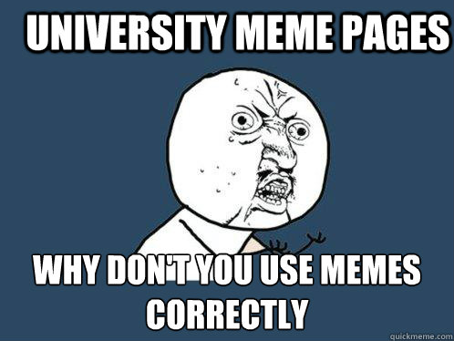 university meme pages Why don't you use memes correctly  Y U No