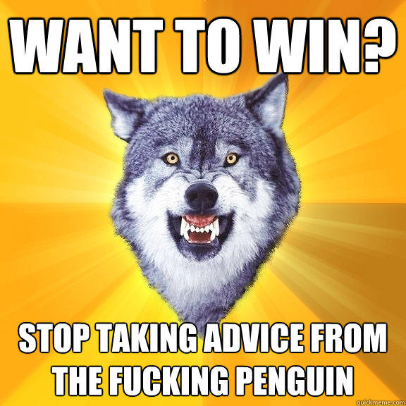 Want to win? Stop taking advice from the fucking penguin - Want to win? Stop taking advice from the fucking penguin  Courage Wolf