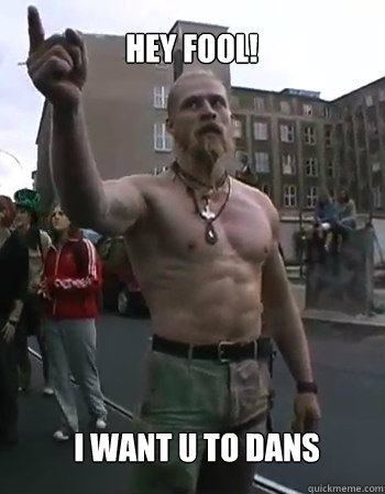 Hey Fool! I want u to dans  Techno Viking