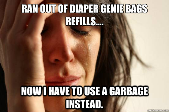 Ran out of diaper genie bags refills.... Now I have to use a garbage instead.  First World Problems