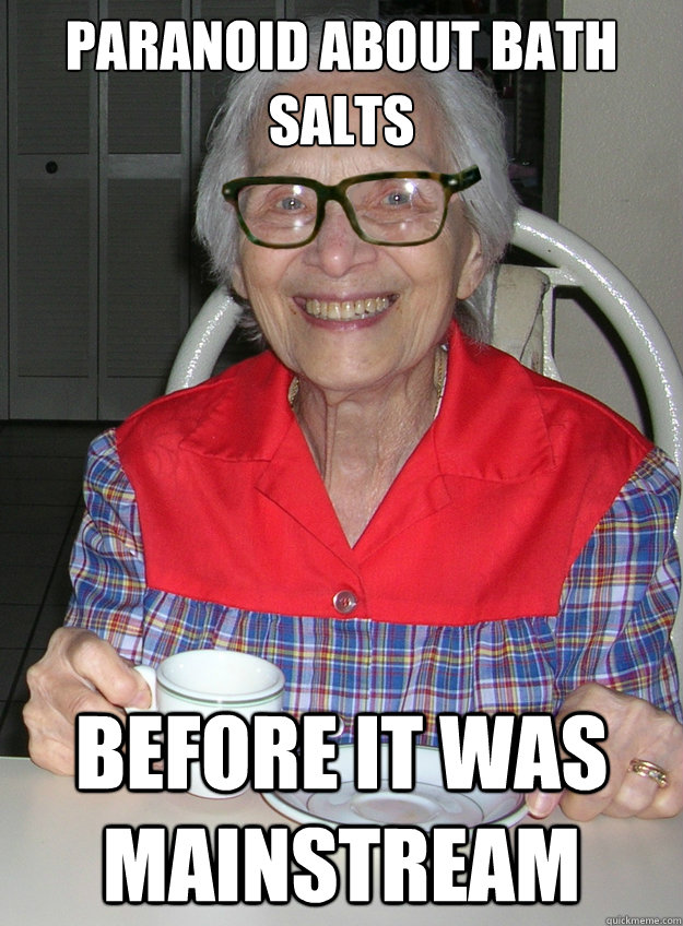 Paranoid about bath salts Before it was mainstream - Paranoid about bath salts Before it was mainstream  Hipster Grandma