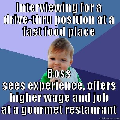 INTERVIEWING FOR A DRIVE-THRU POSITION AT A FAST FOOD PLACE BOSS SEES EXPERIENCE, OFFERS HIGHER WAGE AND JOB AT A GOURMET RESTAURANT Success Kid