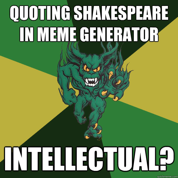 QUOTING SHAKESPEARE IN MEME GENERATOR INTELLECTUAL?   Green Terror
