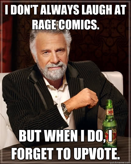 I don't always laugh at rage comics. But when I do, I forget to upvote.  The Most Interesting Man In The World